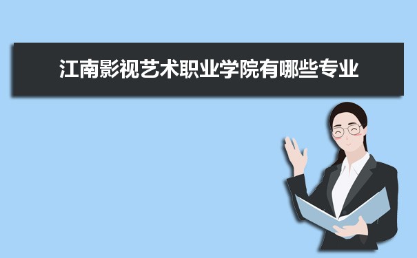 2021年江南影视艺术职业学院有哪些专业,具体院系和比较好的专业名单