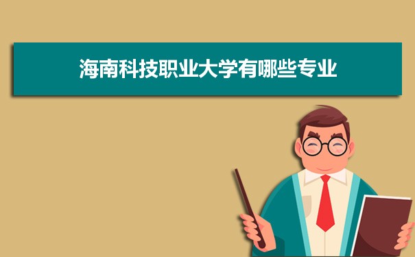 2021年海南科技职业大学有哪些专业,具体院系和比较好的专业名单