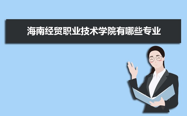 2021年海南经贸职业技术学院有哪些专业,具体院系和比较好的专业名单