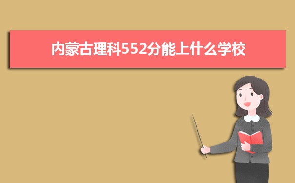 【2022高考报考参考】2021内蒙古高考理科552分能上什么学校