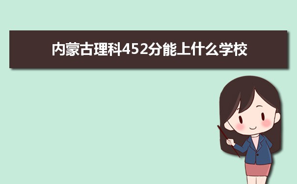 【2022高考报考参考】2021内蒙古高考理科452分能上什么学校