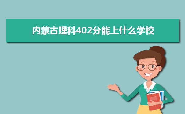 【2022高考报考参考】2021内蒙古高考理科402分能上什么学校