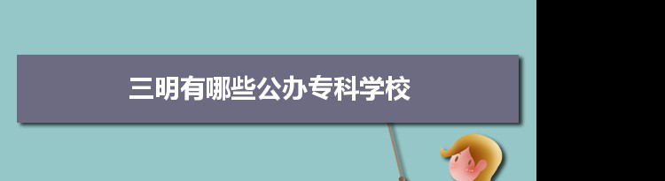 2022年三明有哪些公办专科学校及分数线,附具体名单(2所）