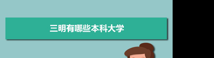 2022年三明有哪些本科大学及分数线,附具体名单(1所）