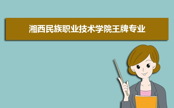 湘西民族职业技术学院专业排名 附特色重点专业