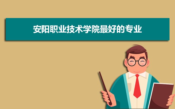 安阳职业技术学院专业排名,最好的特色专业有哪些