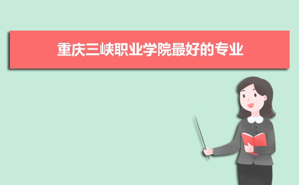 重庆三峡职业学院专业排名,最好的特色专业有哪些