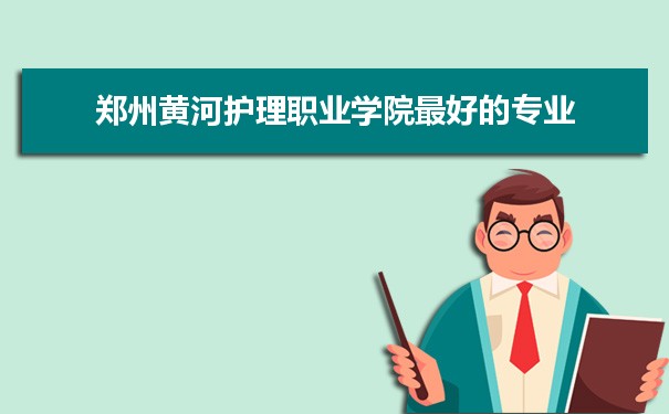 郑州黄河护理职业学院专业排名,最好的特色专业有哪些