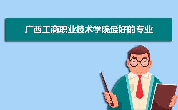 广西工商职业技术学院专业排名,最好的特色专业有哪些