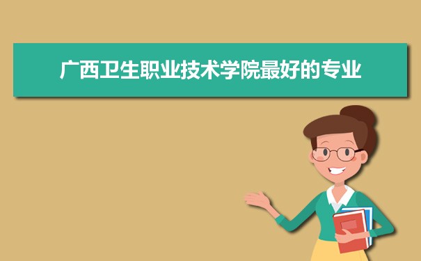 广西卫生职业技术学院专业排名,最好的特色专业有哪些