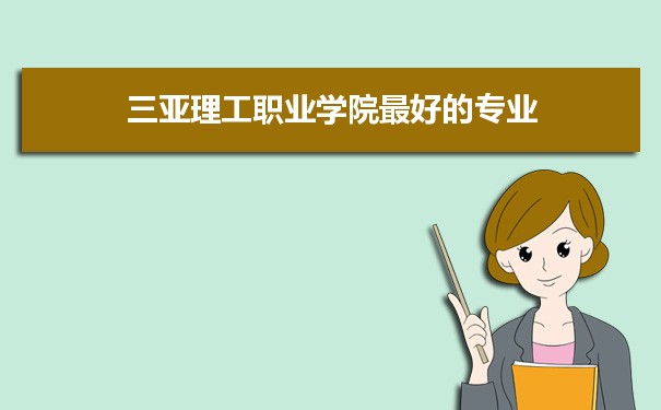 三亚理工职业学院专业排名,最好的特色专业有哪些