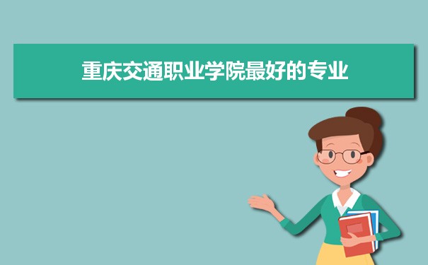 重庆交通职业学院专业排名,最好的特色专业有哪些