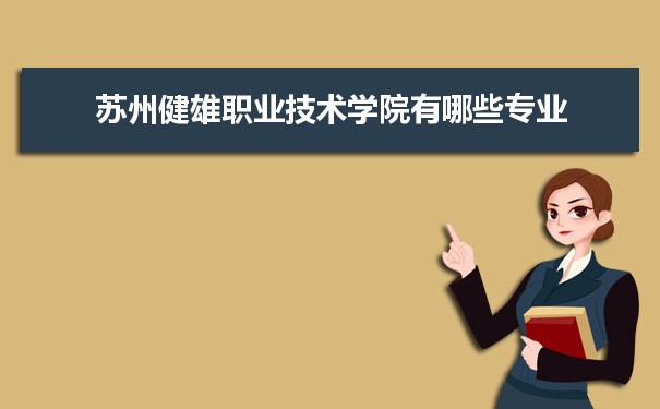 2021年苏州健雄职业技术学院有哪些专业,具体院系和比较好的专业名单