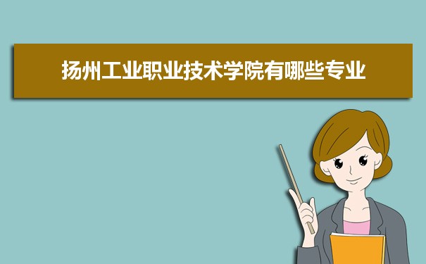 2021年扬州工业职业技术学院有哪些专业,具体院系和比较好的专业名单