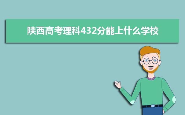 【2022高考志愿指导】2021陕西高考理科432分能上什么学校