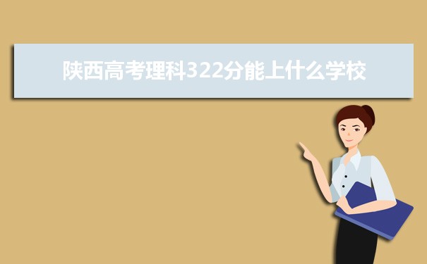 【2022高考志愿指导】2021陕西高考理科322分能上什么学校