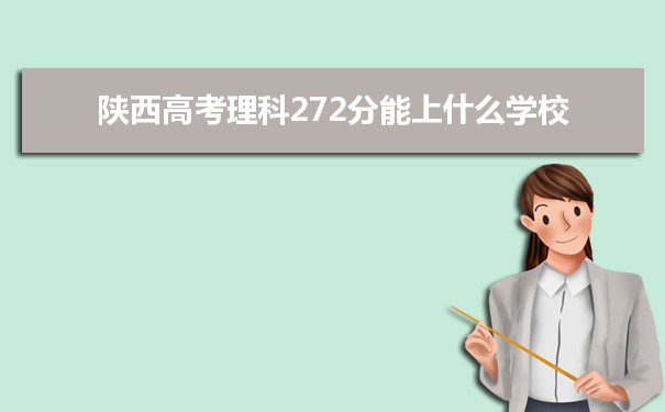 【2022高考志愿指导】2021陕西高考理科272分能上什么学校