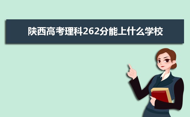【2022高考志愿指导】2021陕西高考理科262分能上什么学校