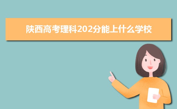 【2022高考志愿指导】2021陕西高考理科202分能上什么学校