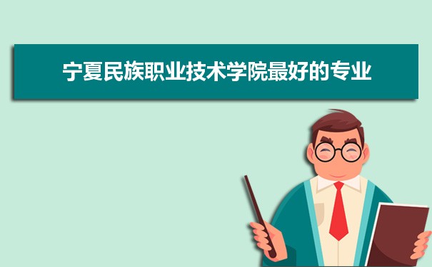 宁夏民族职业技术学院专业排名,最好的特色专业有哪些