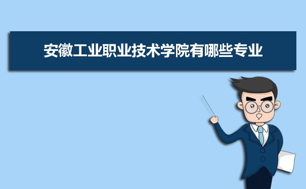 2021年安徽工业职业技术学院有哪些专业,具体院系和比较好的专业名单