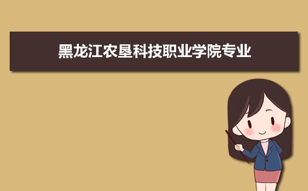 2021年黑龙江农垦科技职业学院有哪些专业,具体院系和比较好的专业名单
