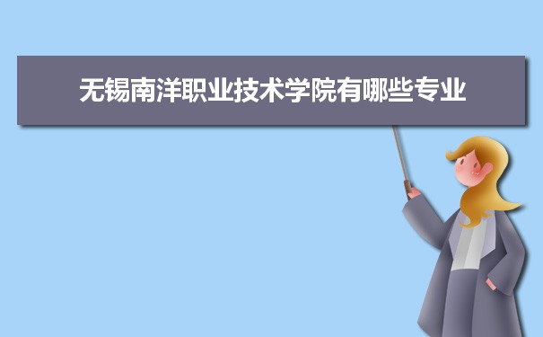 2021年无锡南洋职业技术学院有哪些专业,具体院系和比较好的专业名单