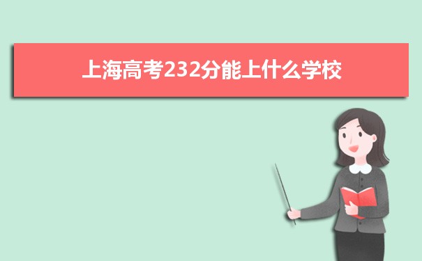 【2022高考志愿指导】2021上海高考232分能上什么学校
