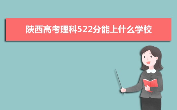 【2022高考志愿指导】2021陕西高考理科522分能上什么学校