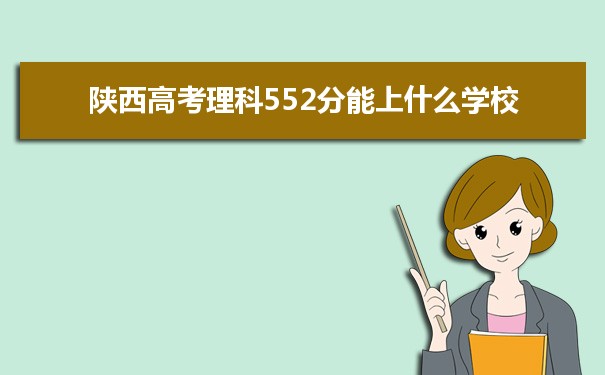 【2022高考志愿指导】2021陕西高考理科552分能上什么学校