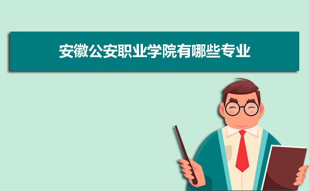 2021年安徽公安职业学院有哪些专业,具体院系和比较好的专业名单