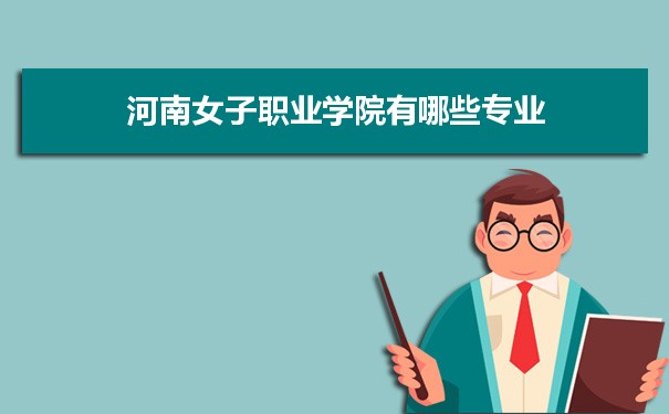 2021年河南女子职业学院有哪些专业,具体院系和比较好的专业名单