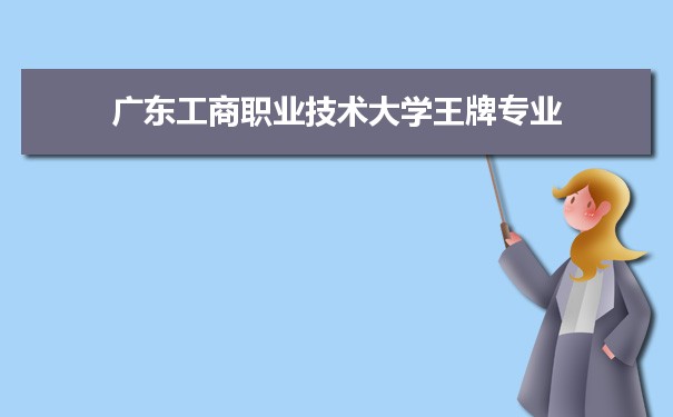 广东工商职业技术大学专业排名 附特色重点专业