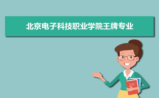 北京电子科技职业学院专业排名 附特色重点专业