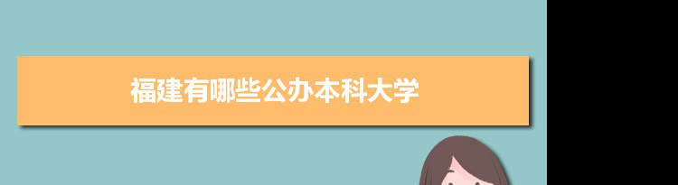 2021年福建有哪些公办本科大学及分数线,附具体名单(23所）