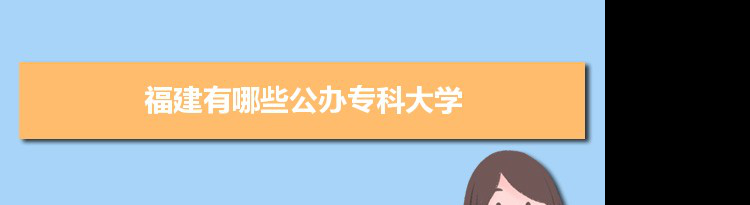 2021年福建有哪些公办专科大学及分数线,附具体名单(30所）