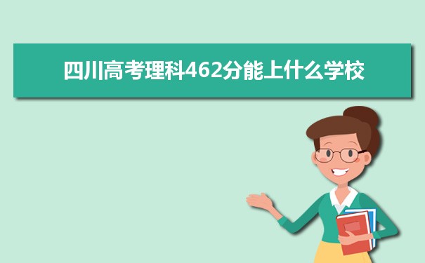 【2022高考报考参考】2021四川高考理科462分能上什么学校