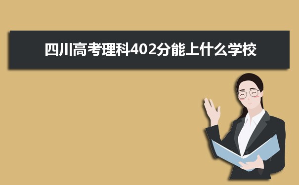 【2022高考报考参考】2021四川高考理科402分能上什么学校