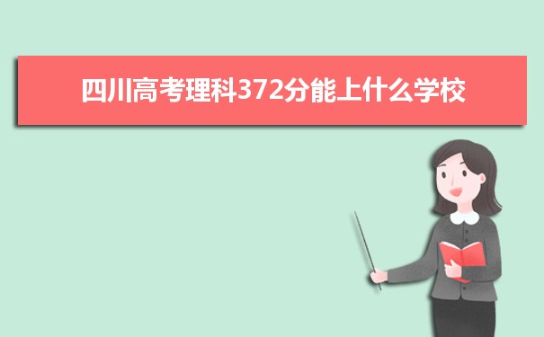 【2022高考报考参考】2021四川高考理科372分能上什么学校