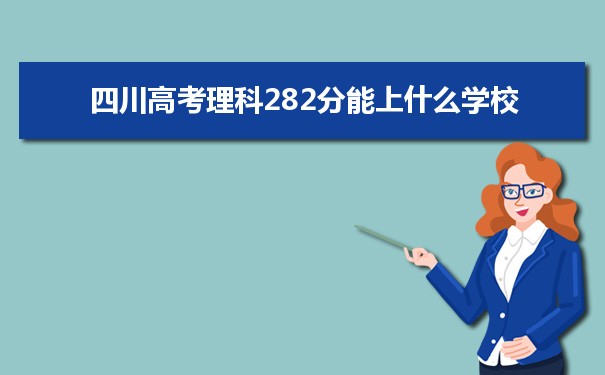 【2022高考报考参考】2021四川高考理科282分能上什么学校