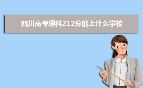 【2022高考报考参考】2021四川高考理科212分能上什么学校