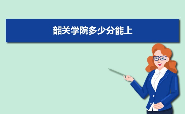 韶关学院多少分能上？ 附历年最低分及录取位次