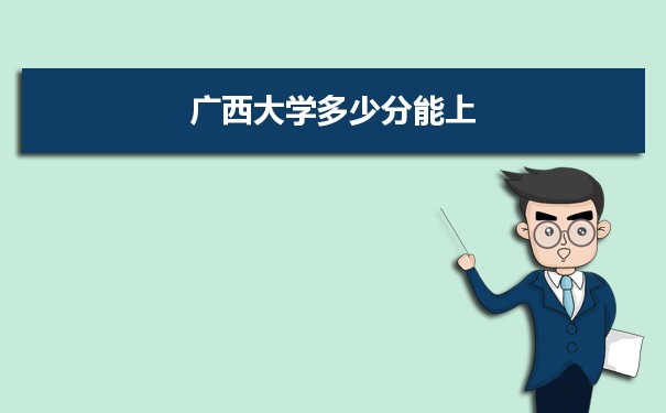 广西大学多少分能上？ 附历年最低分及录取位次