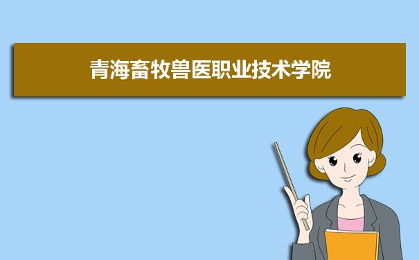 青海畜牧兽医职业技术学院专业排名,最好的特色专业有哪些