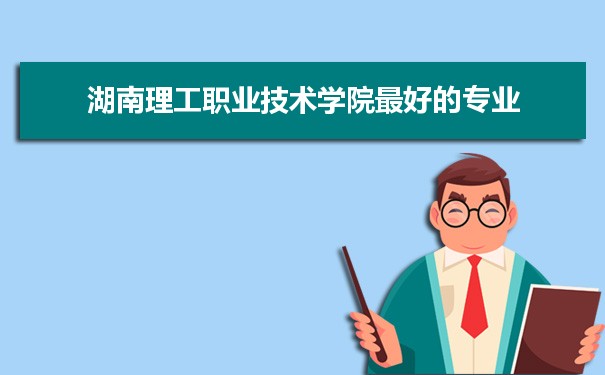 湖南理工职业技术学院专业排名,最好的特色专业有哪些