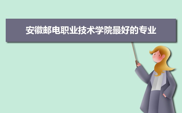 安徽邮电职业技术学院专业排名,最好的特色专业有哪些
