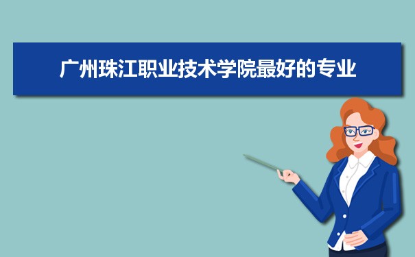 广州珠江职业技术学院专业排名,最好的特色专业有哪些
