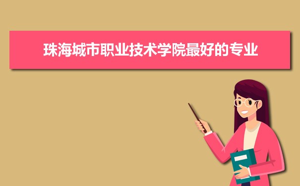 珠海城市职业技术学院专业排名,最好的特色专业有哪些