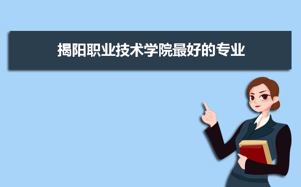 揭阳职业技术学院专业排名,最好的特色专业有哪些