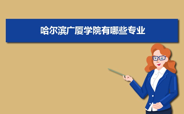 2021年哈尔滨广厦学院有哪些专业,具体院系和比较好的专业名单